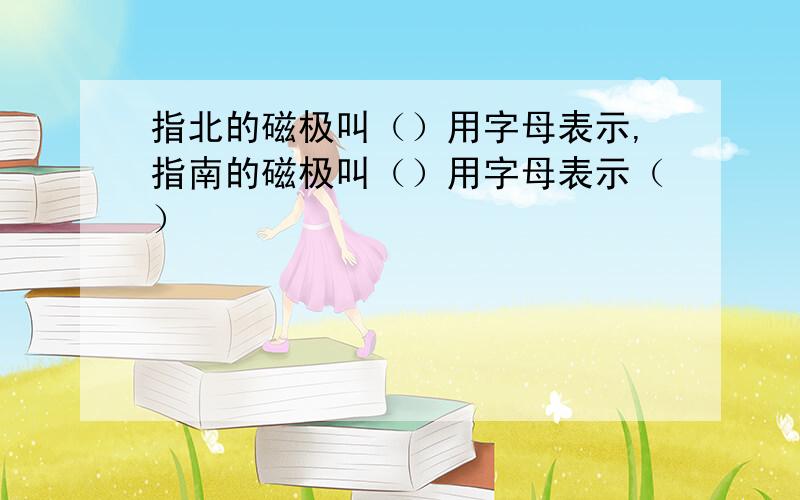 指北的磁极叫（）用字母表示,指南的磁极叫（）用字母表示（）