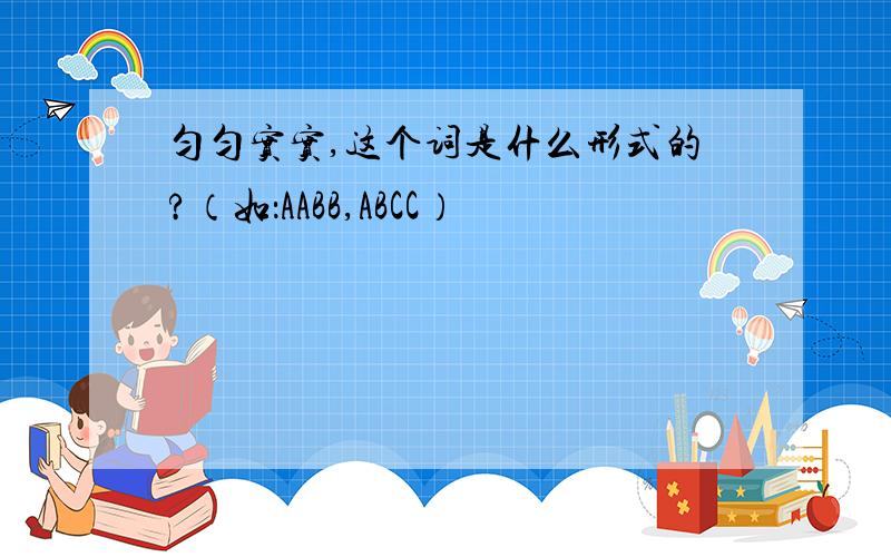 匀匀实实,这个词是什么形式的?（如：AABB,ABCC）