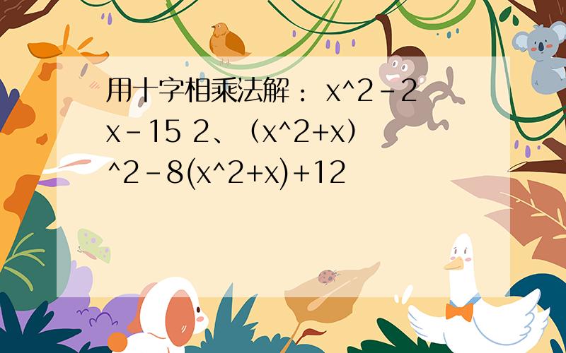 用十字相乘法解： x^2-2x-15 2、（x^2+x）^2-8(x^2+x)+12