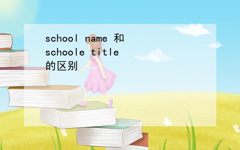 school name 和 schoole title 的区别