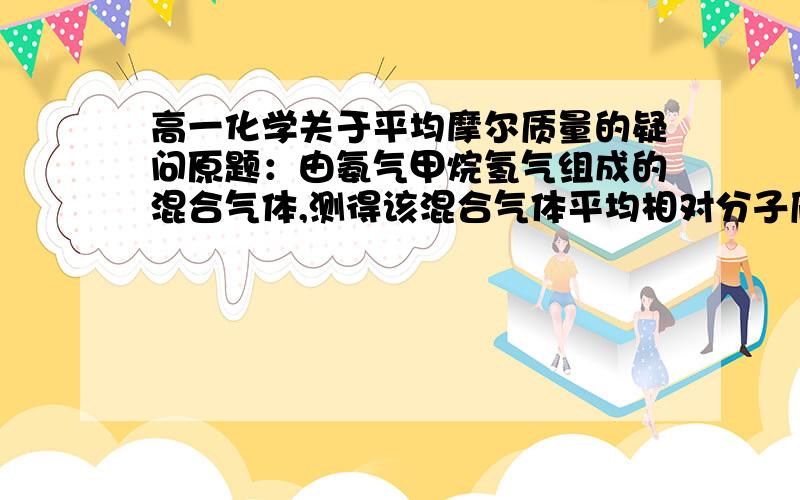 高一化学关于平均摩尔质量的疑问原题：由氨气甲烷氢气组成的混合气体,测得该混合气体平均相对分子质