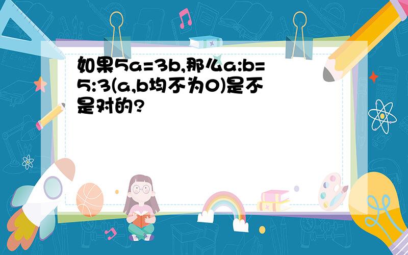 如果5a=3b,那么a:b=5:3(a,b均不为0)是不是对的?