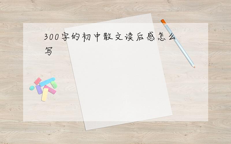 300字的初中散文读后感怎么写