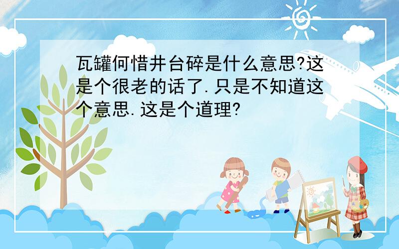 瓦罐何惜井台碎是什么意思?这是个很老的话了.只是不知道这个意思.这是个道理?