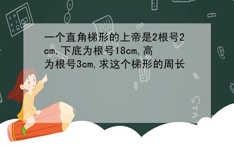 一个直角梯形的上帝是2根号2cm,下底为根号18cm,高为根号3cm,求这个梯形的周长