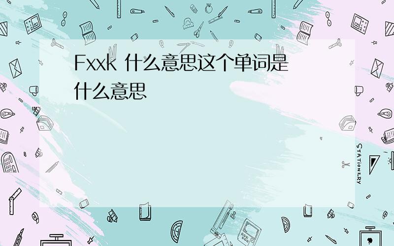 Fxxk 什么意思这个单词是什么意思