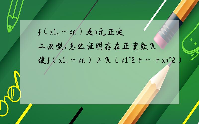 f(x1,…xn)是n元正定二次型,怎么证明存在正实数λ使f(x1,…xn)≥λ（x1^2+…+xn^2)