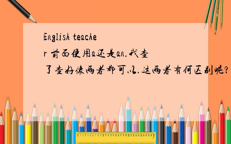 English teacher 前面使用a还是an.我查了查好像两者都可以.这两者有何区别呢?