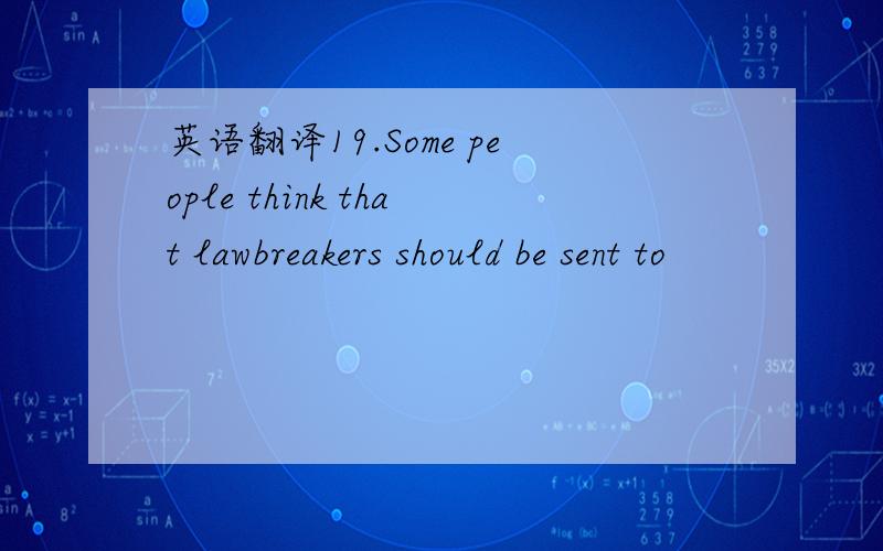 英语翻译19.Some people think that lawbreakers should be sent to