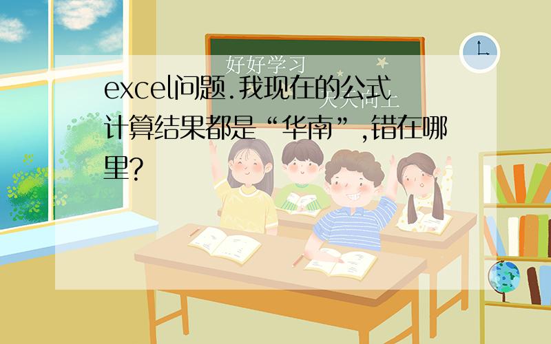 excel问题.我现在的公式计算结果都是“华南”,错在哪里?