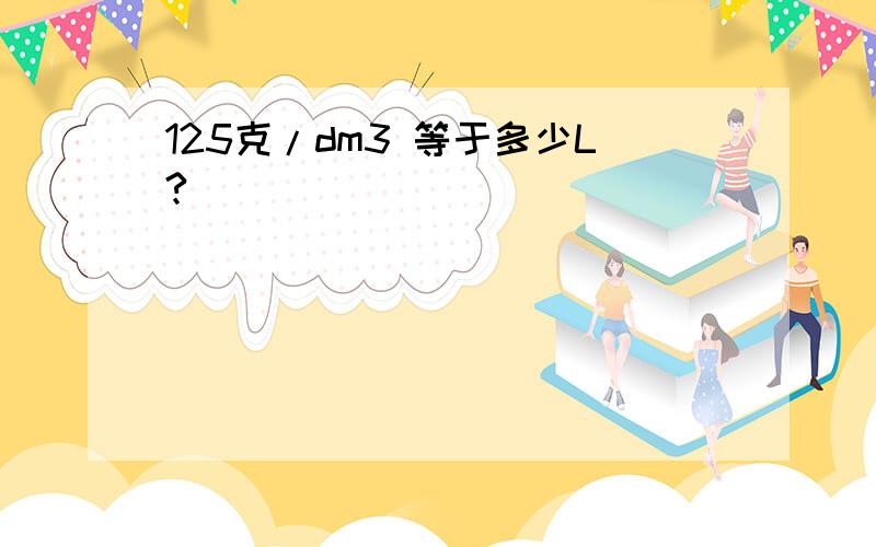 125克/dm3 等于多少L?