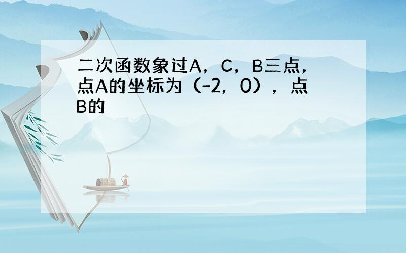 二次函数象过A，C，B三点，点A的坐标为（-2，0），点B的