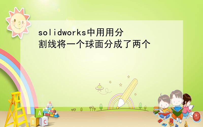 solidworks中用用分割线将一个球面分成了两个