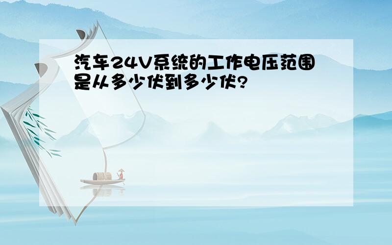 汽车24V系统的工作电压范围是从多少伏到多少伏?