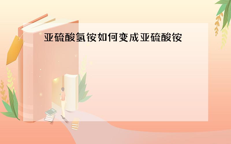 亚硫酸氢铵如何变成亚硫酸铵