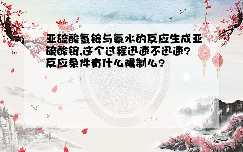 亚硫酸氢铵与氨水的反应生成亚硫酸铵,这个过程迅速不迅速?反应条件有什么限制么?