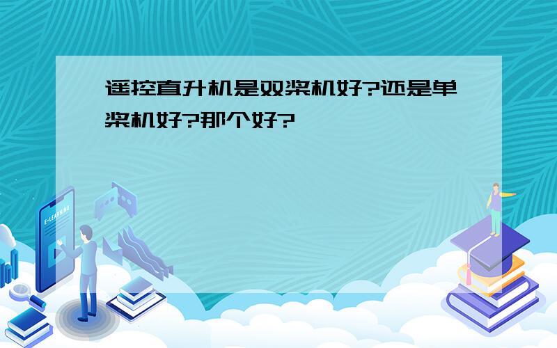 遥控直升机是双桨机好?还是单桨机好?那个好?