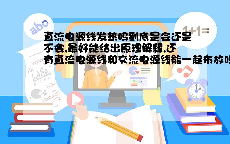 直流电源线发热吗到底是会还是不会,最好能给出原理解释,还有直流电源线和交流电源线能一起布放吗?