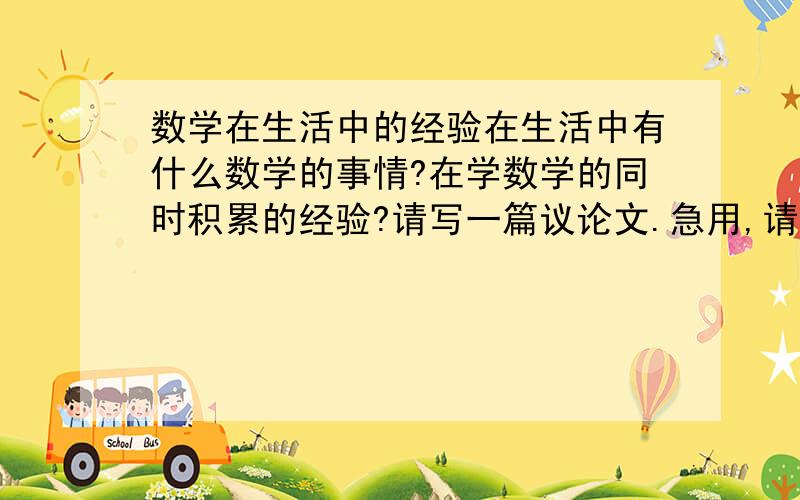 数学在生活中的经验在生活中有什么数学的事情?在学数学的同时积累的经验?请写一篇议论文.急用,请在7：30之前给我!