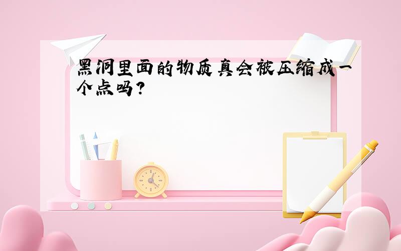 黑洞里面的物质真会被压缩成一个点吗?