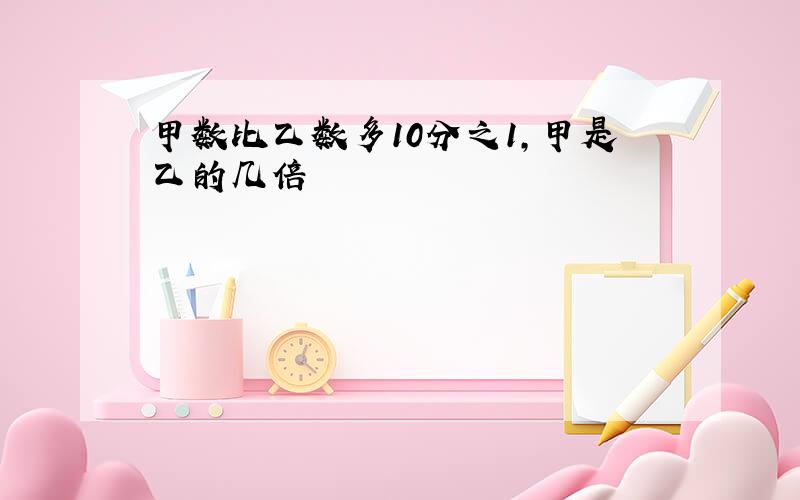 甲数比乙数多10分之1,甲是乙的几倍