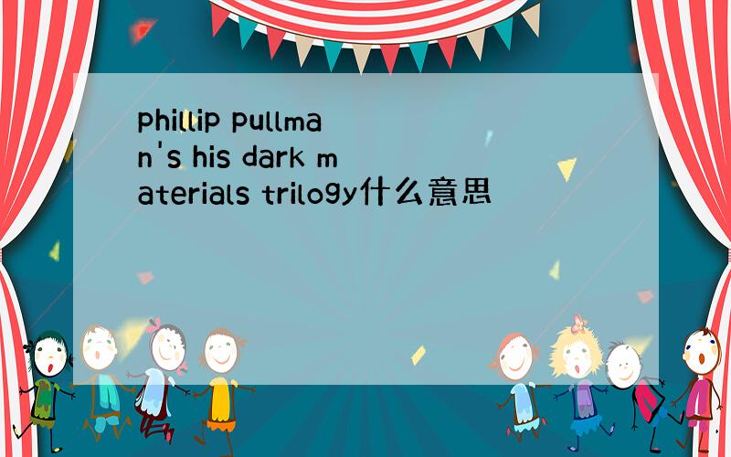 phillip pullman's his dark materials trilogy什么意思