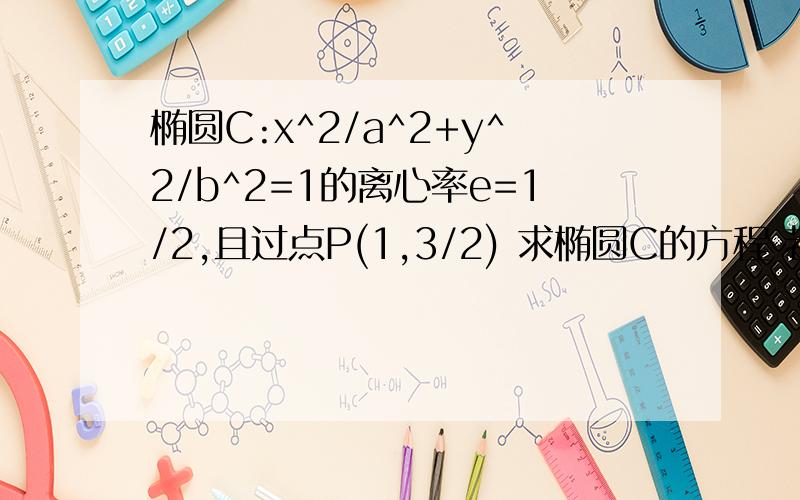 椭圆C:x^2/a^2+y^2/b^2=1的离心率e=1/2,且过点P(1,3/2) 求椭圆C的方程 若斜率为1的直线l