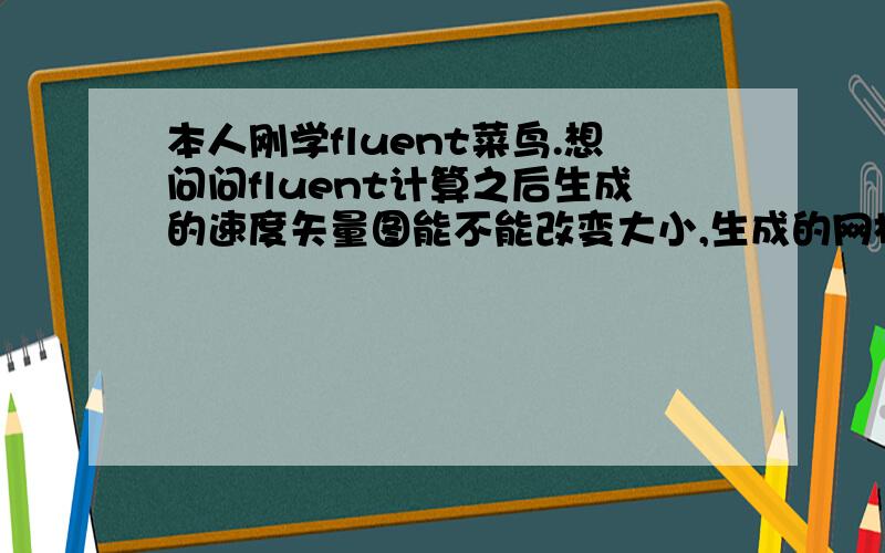 本人刚学fluent菜鸟.想问问fluent计算之后生成的速度矢量图能不能改变大小,生成的网格太密,看不清楚.