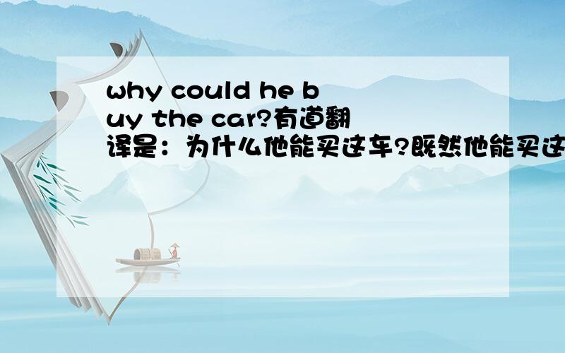 why could he buy the car?有道翻译是：为什么他能买这车?既然他能买这车,could应该在he的后