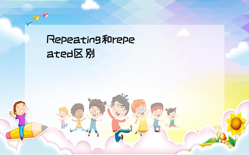 Repeating和repeated区别