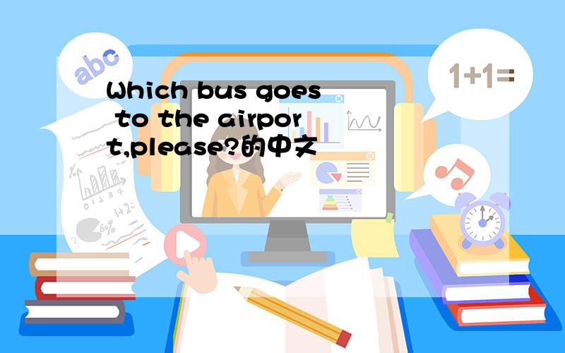 Which bus goes to the airport,please?的中文