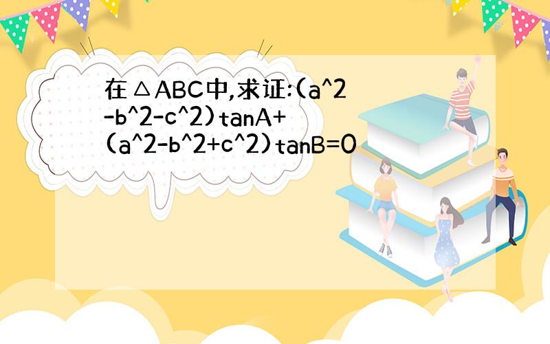 在△ABC中,求证:(a^2-b^2-c^2)tanA+(a^2-b^2+c^2)tanB=0