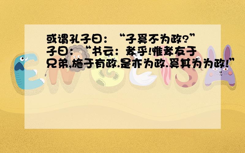 或谓孔子曰：“子奚不为政?”子曰：“书云：孝乎!惟孝友于兄弟,施于有政.是亦为政.奚其为为政!”