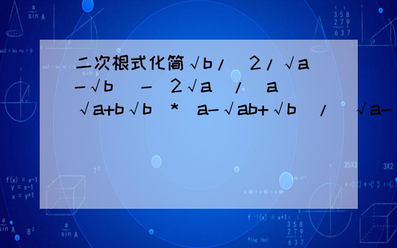 二次根式化简√b/(2/√a-√b) -(2√a)/(a√a+b√b)*(a-√ab+√b)/(√a-√b)