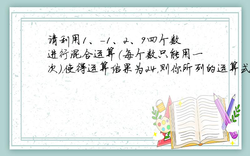 请利用1、-1、2、9四个数进行混合运算（每个数只能用一次），使得运算结果为24，则你所列的运算式为：______．