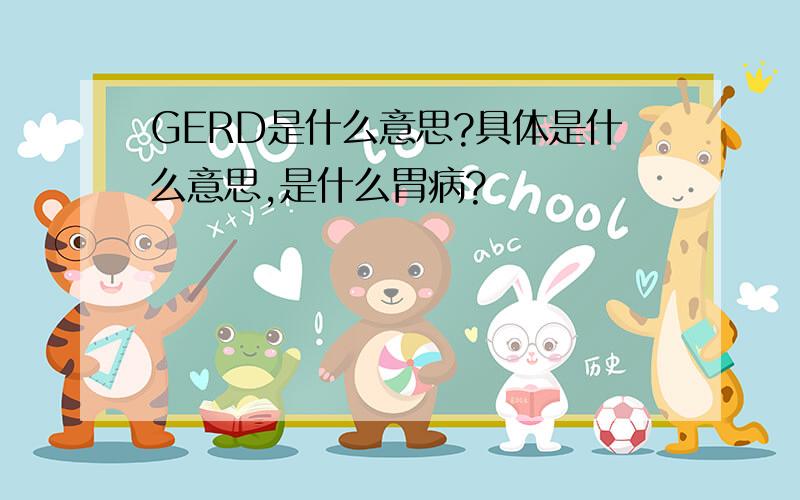 GERD是什么意思?具体是什么意思,是什么胃病?