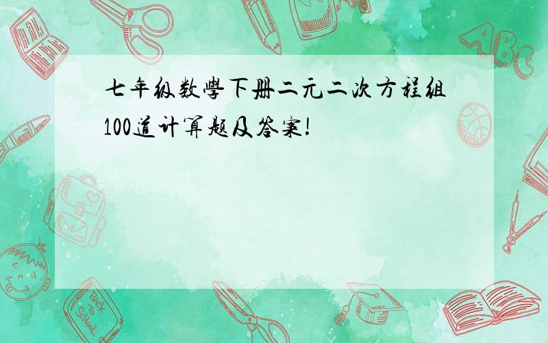 七年级数学下册二元二次方程组100道计算题及答案!