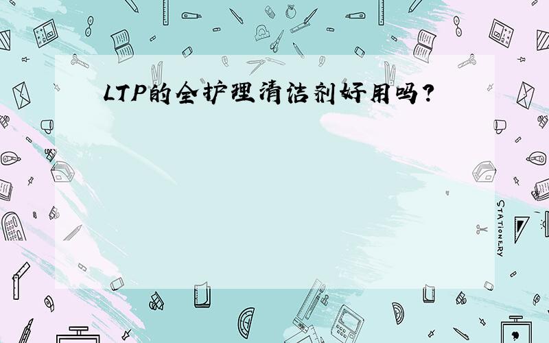 LTP的全护理清洁剂好用吗?