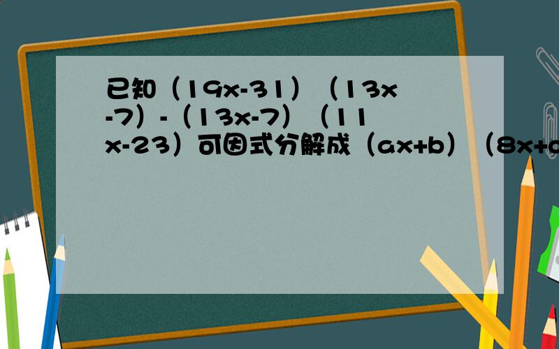 已知（19x-31）（13x-7）-（13x-7）（11x-23）可因式分解成（ax+b）（8x+c），其中a、b、c均