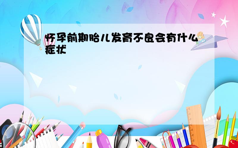 怀孕前期胎儿发育不良会有什么症状