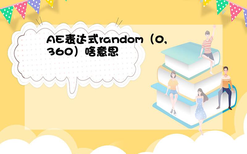 AE表达式random（0,360）啥意思