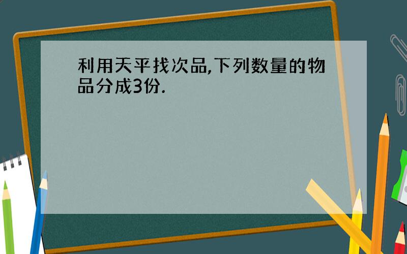 利用天平找次品,下列数量的物品分成3份.