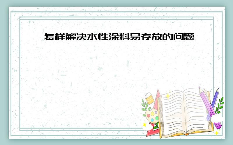 怎样解决水性涂料易存放的问题