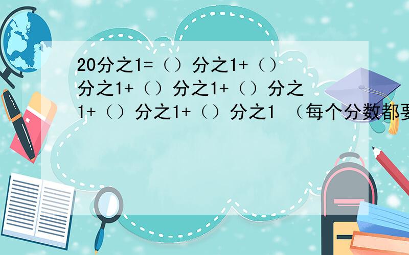 20分之1=（）分之1+（）分之1+（）分之1+（）分之1+（）分之1+（）分之1 （每个分数都要不同）