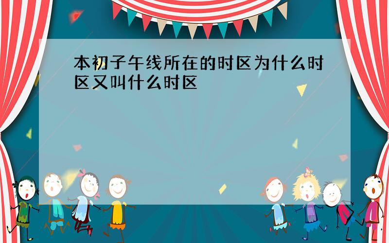 本初子午线所在的时区为什么时区又叫什么时区