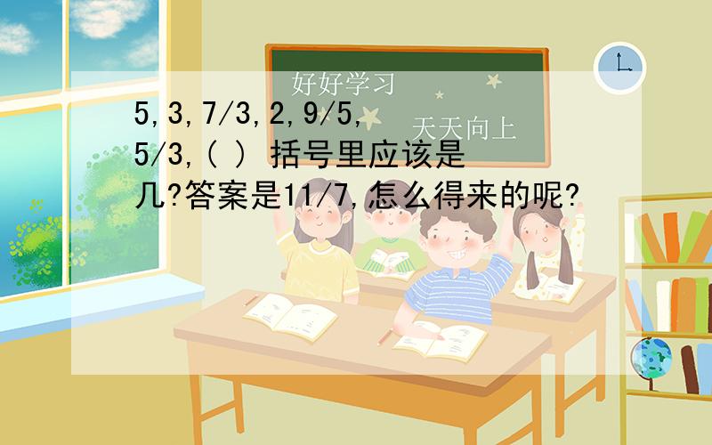 5,3,7/3,2,9/5,5/3,( ) 括号里应该是几?答案是11/7,怎么得来的呢?