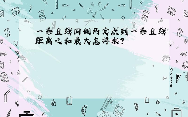 一条直线同侧两定点到一条直线距离之和最大怎样求?