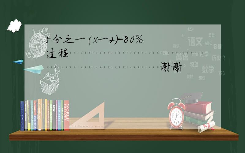 5分之一(x一2)=80% 过程…………………………………………………………谢谢