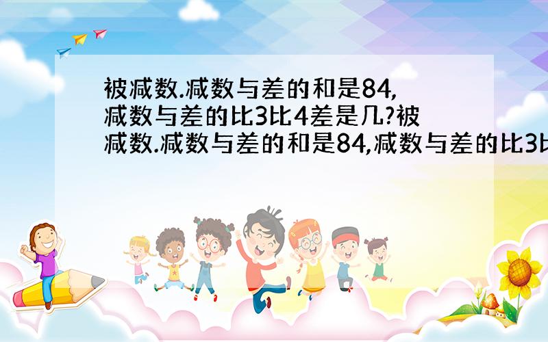 被减数.减数与差的和是84,减数与差的比3比4差是几?被减数.减数与差的和是84,减数与差的比3比4差%C