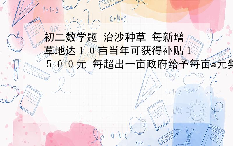 初二数学题 治沙种草 每新增草地达１０亩当年可获得补贴１５００元 每超出一亩政府给予每亩a元奖励